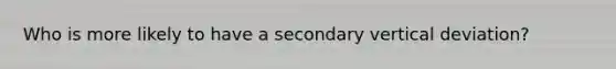Who is more likely to have a secondary vertical deviation?