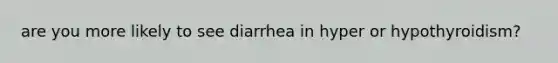 are you more likely to see diarrhea in hyper or hypothyroidism?
