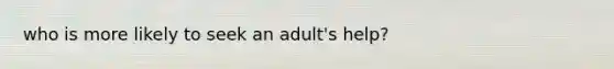 who is more likely to seek an adult's help?