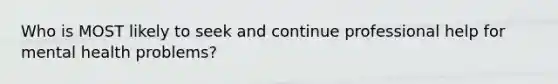 Who is MOST likely to seek and continue professional help for mental health problems?