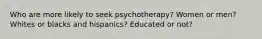 Who are more likely to seek psychotherapy? Women or men? Whites or blacks and hispanics? Educated or not?