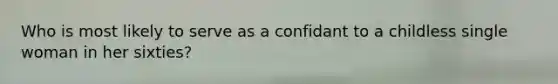 Who is most likely to serve as a confidant to a childless single woman in her sixties?