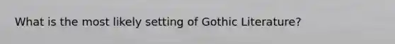 What is the most likely setting of Gothic Literature?