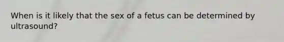 When is it likely that the sex of a fetus can be determined by ultrasound?