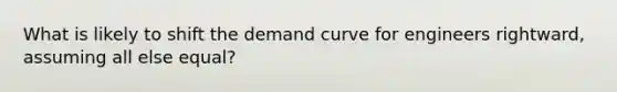 What is likely to shift the demand curve for engineers rightward, assuming all else equal?