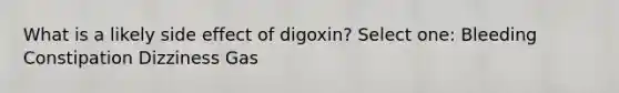 What is a likely side effect of digoxin? Select one: Bleeding Constipation Dizziness Gas