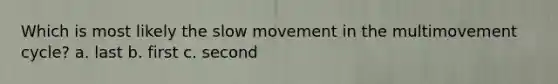 Which is most likely the slow movement in the multimovement cycle? a. last b. first c. second