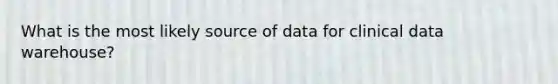 What is the most likely source of data for clinical data warehouse?