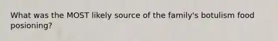 What was the MOST likely source of the family's botulism food posioning?