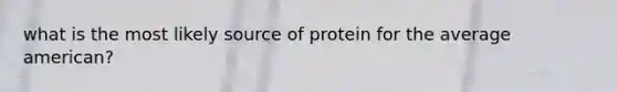 what is the most likely source of protein for the average american?