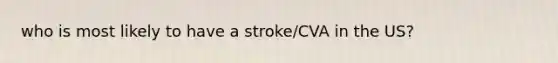 who is most likely to have a stroke/CVA in the US?