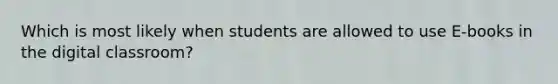 Which is most likely when students are allowed to use E-books in the digital classroom?