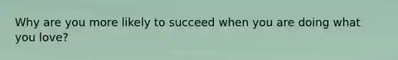 Why are you more likely to succeed when you are doing what you love?