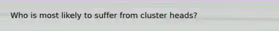 Who is most likely to suffer from cluster heads?