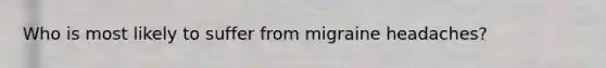 ​Who is most likely to suffer from migraine headaches?