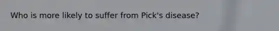 Who is more likely to suffer from Pick's disease?