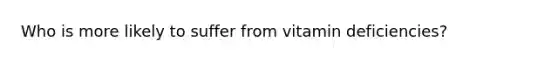 Who is more likely to suffer from vitamin deficiencies?