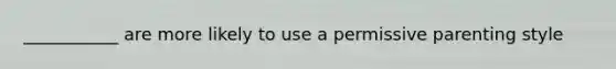 ___________ are more likely to use a permissive parenting style