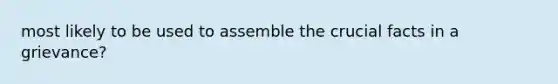 most likely to be used to assemble the crucial facts in a grievance?