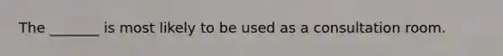 The _______ is most likely to be used as a consultation room.