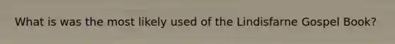 What is was the most likely used of the Lindisfarne Gospel Book?