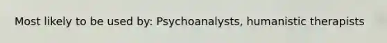 Most likely to be used by: Psychoanalysts, humanistic therapists