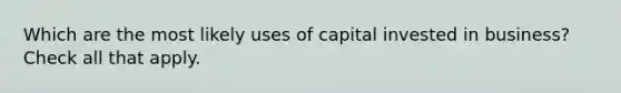 Which are the most likely uses of capital invested in business? Check all that apply.