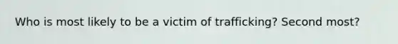 Who is most likely to be a victim of trafficking? Second most?