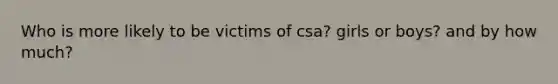 Who is more likely to be victims of csa? girls or boys? and by how much?