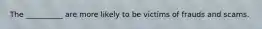 The __________ are more likely to be victims of frauds and scams.