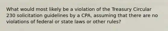 What would most likely be a violation of the Treasury Circular 230 solicitation guidelines by a CPA, assuming that there are no violations of federal or state laws or other rules?