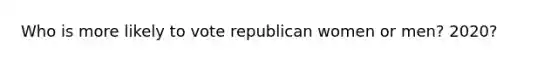 Who is more likely to vote republican women or men? 2020?