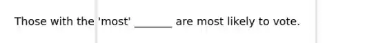 Those with the 'most' _______ are most likely to vote.