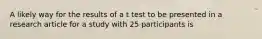 A likely way for the results of a t test to be presented in a research article for a study with 25 participants is