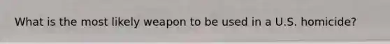 What is the most likely weapon to be used in a U.S. homicide?