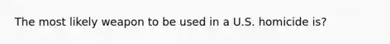 The most likely weapon to be used in a U.S. homicide is?
