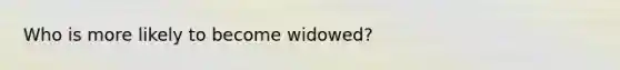 Who is more likely to become widowed?