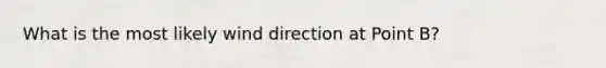 What is the most likely wind direction at Point B?