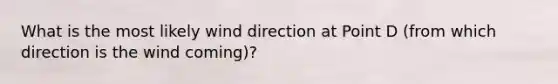 What is the most likely wind direction at Point D (from which direction is the wind coming)?