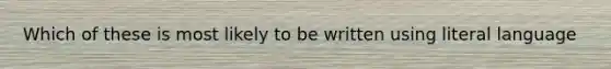 Which of these is most likely to be written using literal language