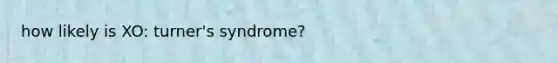 how likely is XO: turner's syndrome?