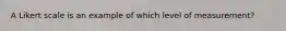 A Likert scale is an example of which level of measurement?