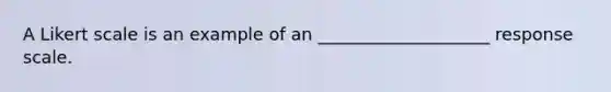 A Likert scale is an example of an ____________________ response scale.