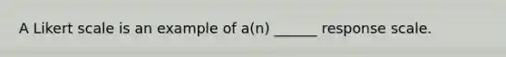 A Likert scale is an example of a(n) ______ response scale.