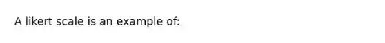 A likert scale is an example of: