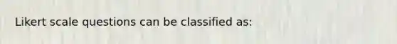 Likert scale questions can be classified as: