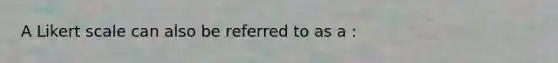 A Likert scale can also be referred to as a :