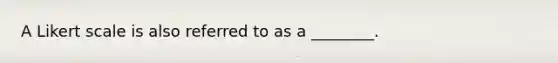 A Likert scale is also referred to as a ________.