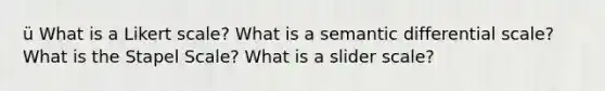 ü What is a Likert scale? What is a semantic differential scale? What is the Stapel Scale? What is a slider scale?