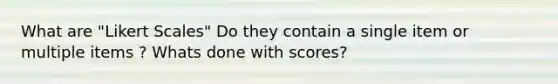 What are "Likert Scales" Do they contain a single item or multiple items ? Whats done with scores?